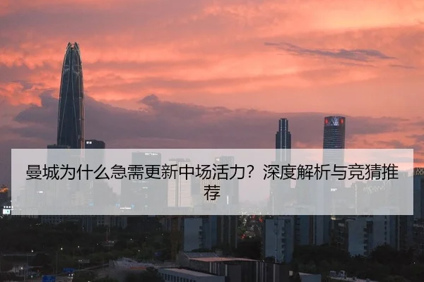 曼城为什么急需更新中场活力？深度解析与竞猜推荐