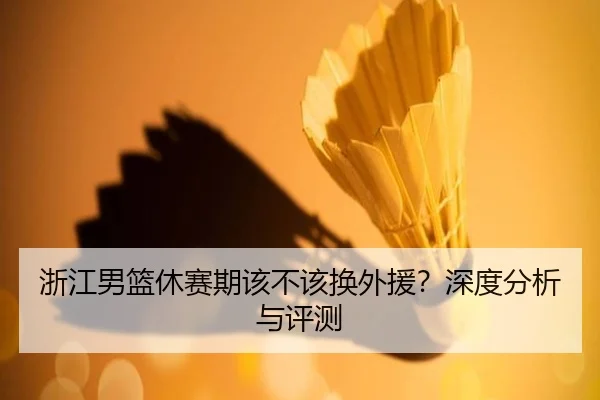 浙江男篮休赛期该不该换外援？深度分析与评测